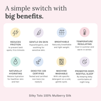 Silky Tots 100% mulberry silk benefits: reduces friction to prevent bald spots, frizz and knots, gentle on sensitive skin, breathable, temperature regulating, naturally hydrating, OEKO-TEX 100 certified, machine washable and promotes deep restful sleep